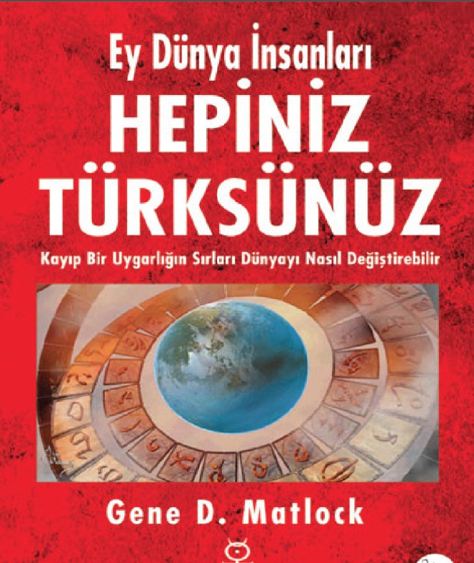 Ey Dünya İnsanları Hepiniz Türksünüz-Qayıb Bir Uyqarlığın Sirlari-Gene D.Matlock-Özgür Ümüd Xoşafçı-2009-521s