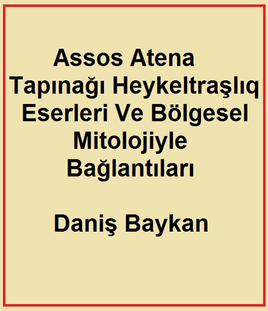 Assos Atena Tapınağı Heykeltraşlıq Eserleri Ve Bölgesel Mitolojiyle Bağlantıları-Daniş Baykan-2002-182s