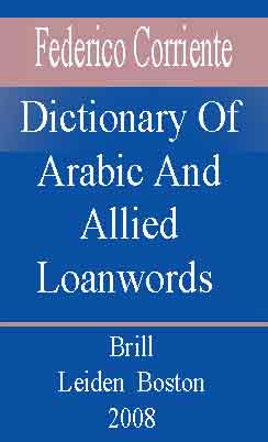 DİCTIONARY OF ARABIC AND ALLIED LOANWORDS - Spanish, Portuguese, Catalan, Galician And Kindred Dialects - By - Federico Corriente - Brill - Leiden  Boston - 2008