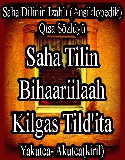 Saxa Dilinin Izahlı (Ansiklopedik) Qısa Sözlügü-Saha Tilin Bihaariilaah Kilqas Tildite-Yakutca-Akutca