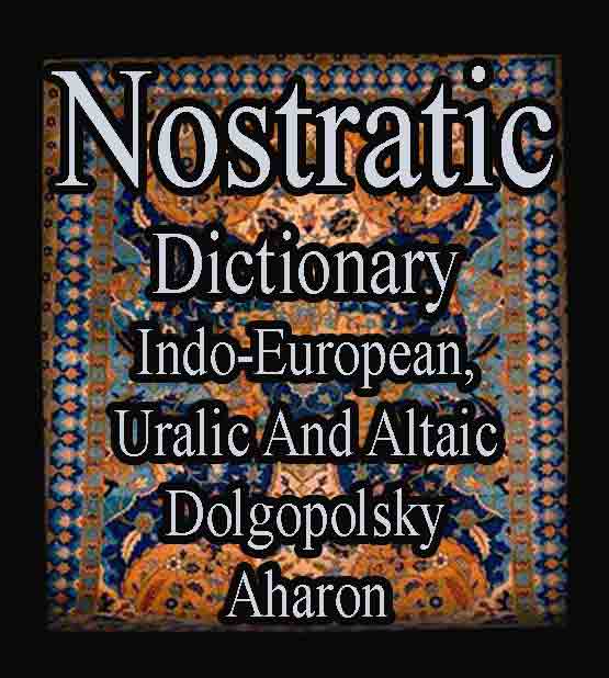 Nostratic Dictionary - Indo - European, Uralic And Altaic - Dolgopolsky - Aharon