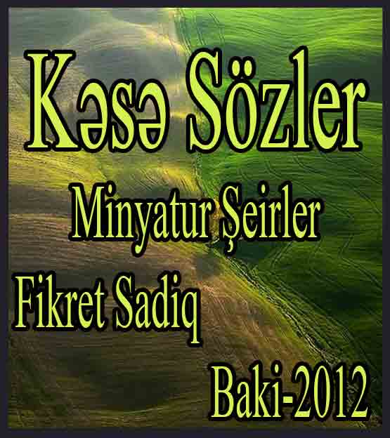 Kəsə Sözlər - Minyatür Şeirlər - Fikrət Sadiq