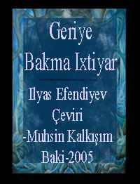 Geriye Bakma Ixtiyar-Türkiye Türkcesi -ruman-Ilyas Efendiyev-Çeviri-Muhsin Kalkışım-Baki-2005