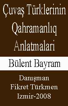ÇUVAŞ TÜRKLERININ QAHRAMANLIQ ANLATMALARI - Inceleme-Metinler - Bülend Bayram - Danışman-Fikret Türkmen -Izmir-2008