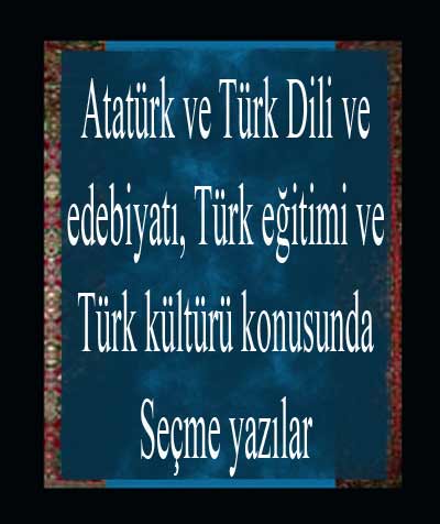 Atatürk Ve Türk Dili Ve Edebiyatı, Türk Eğitimi Ve Türk Kültürü Konusunda Seçme Yazılar