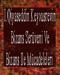 I.Giyasetdin Keyhüsrevin Bizans Serüveni Ve Bizans Ile Mücadeleleri
