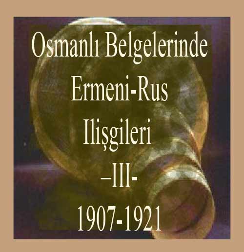 Osmanlı Belgelerinde Ermeni-Rus Ilişkileri-1907-1921-III