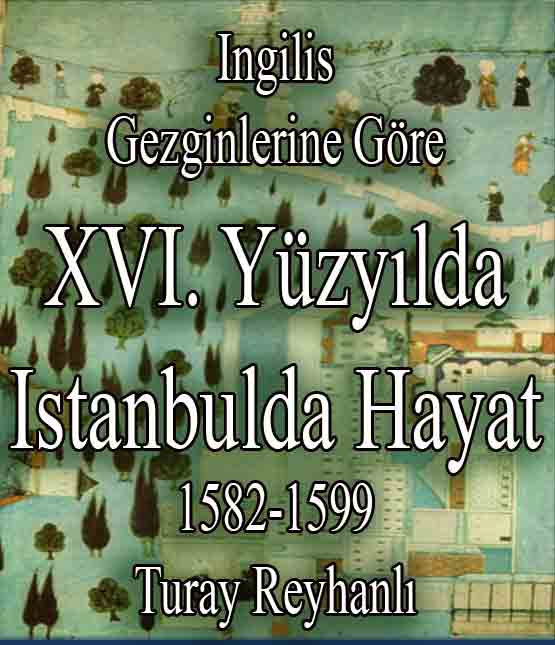 Ingilis Gezginlerine Göre XVI Yüzyılda Istanbulda Hayat 1582-1599 - Tülay Reyhanlı