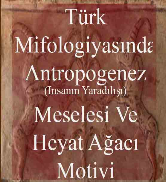 Türk Mifolojyasında Antropogenez (Insanın Yaradılışı) Meselesi Ve Hayat Ağacı Motivi Bəxtiyar Tuncay