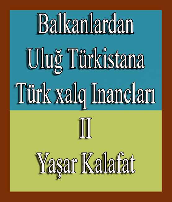 Balkanlardan Uluğ Türkistana Türk xalq Inancları II - Yaşar Kalafat