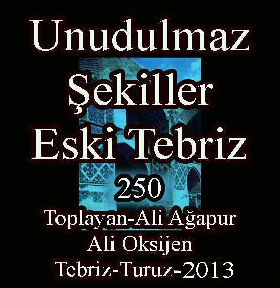 Unudulmaz Şekiller-Eski Tebriz-250 say-II-Toplayan-Ali Ağapur-Ali Oksijen-Tebriz-Turuz-2013