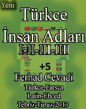 Türkce Insan Adları-I-II-III-IV-V-Ferhad Cavadi-Farhad Javadi Yekan Sadi-فرهاد جوادی یکان سعدی-Türkce-Farsca-Latin-Ebced-Tebriz-Turuz-2013