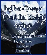 Ingilizce-Qazaqca Çevrebilim-Ekoloji-Sözlügü-Boranbay Yanitov-Fatima Yanitov-Latin-Kiril-Almati-2011