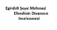 Egirdirli Şeyxi Mehmed Efendinin Divanının Incelenmesi-2003-273s