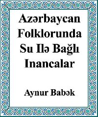 Azərbaycan Folklorunda Su Ilə Bağlı Inancalar - Aynur Babək