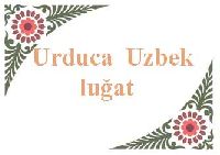 Urduca Uzbekce Luğat-اوردو-اؤزبکجه سؤزلوک-لاتین-ابجد